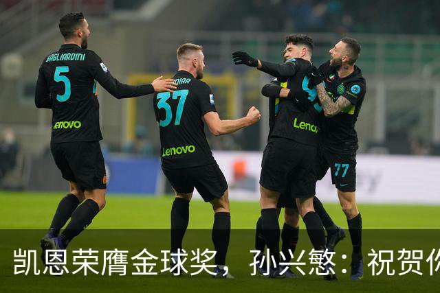 凯恩荣膺金球奖,孙兴慜:祝贺你,我的GOAT搭档!