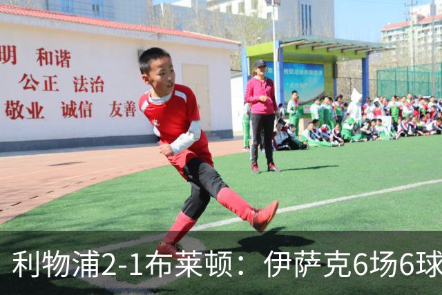 利物浦2-1布莱顿:伊萨克6场6球,维尔茨伤退引担忧