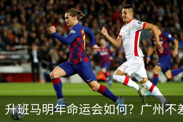 升班马明年命运会如何?广州不差钱,有望成新贵,南通要为保级而发愁