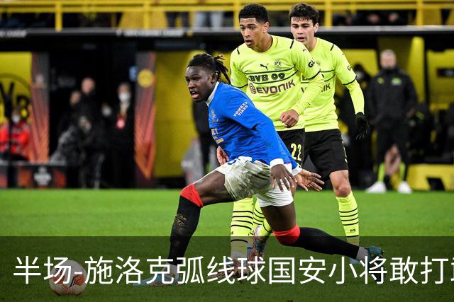 半场-施洛克弧线球国安小将敢打敢拼 暂0-1落后