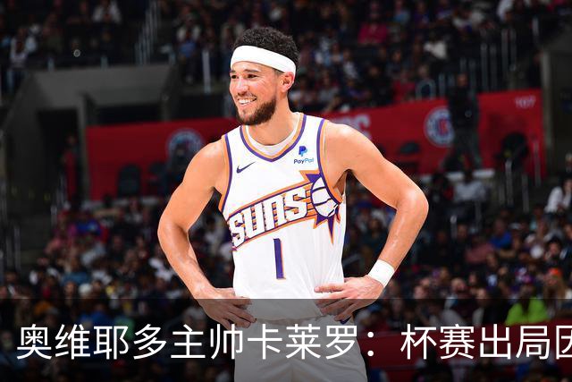 奥维耶多主帅卡莱罗：杯赛出局因自身失误，球队重心要放回联赛