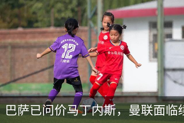 巴萨已问价马丁内斯，曼联面临续约或出售抉择