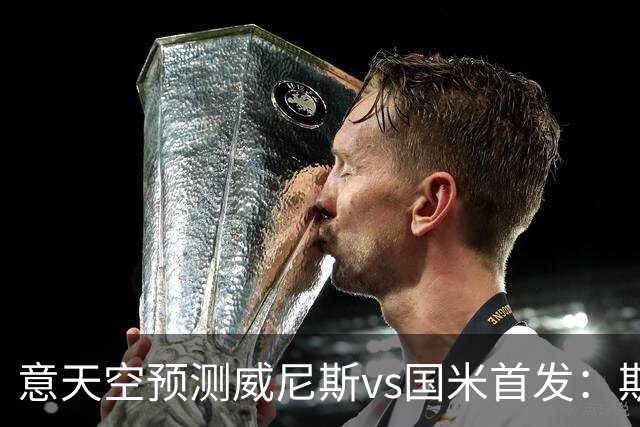 意天空预测威尼斯vs国米首发:斯坦科维奇兄弟德比,博尼搭档皮奥