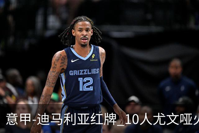意甲-迪马利亚红牌 10人尤文哑火客负升班马