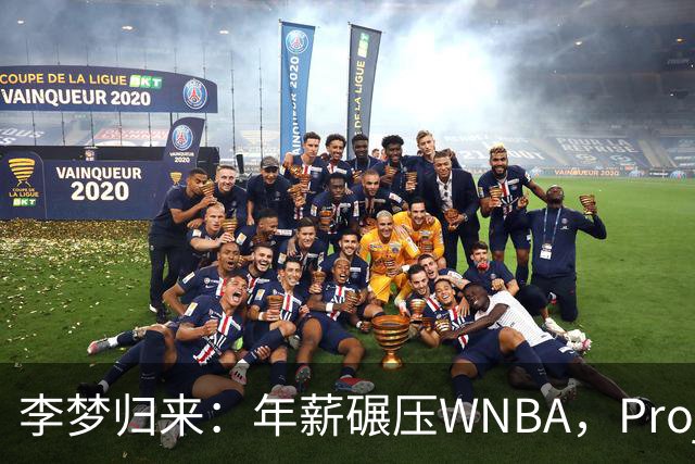 李梦归来：年薪碾压WNBA，Project，B藏着多少重返国家队的野心？