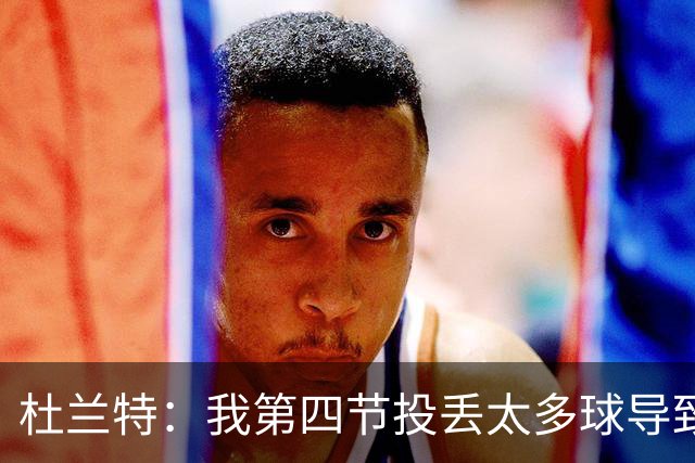 杜兰特:我第四节投丢太多球导致输球 而欧文投进了神仙球