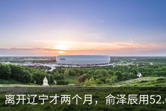 离开辽宁才两个月,俞泽辰用52.6%的三分命中率在广厦主场投进反超球
