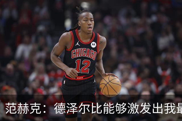 范赫克：德泽尔比能够激发出我最好的状态 赢球让球队收获信心