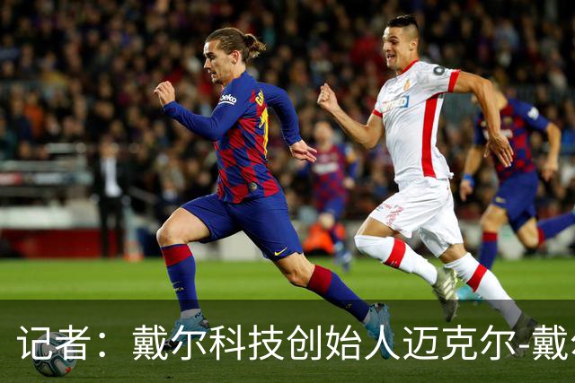 记者：戴尔科技创始人迈克尔-戴尔及其家族有意收购埃弗顿