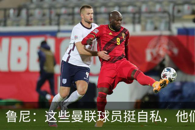 鲁尼:这些曼联球员挺自私,他们不在乎队友&教练&球迷