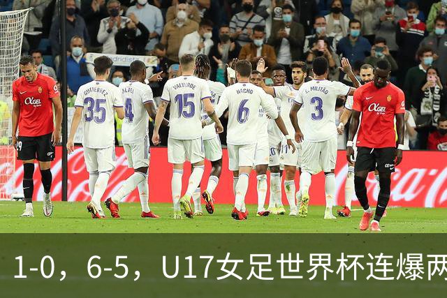 1-0，6-5，U17女足世界杯连爆两冷门！8强出2席，中国队时间确定