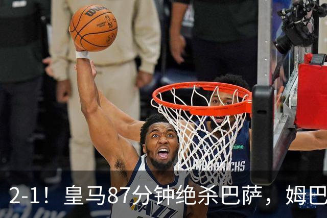 2-1！皇马87分钟绝杀巴萨，姆巴佩独造2球，国家德比搅乱西甲争冠