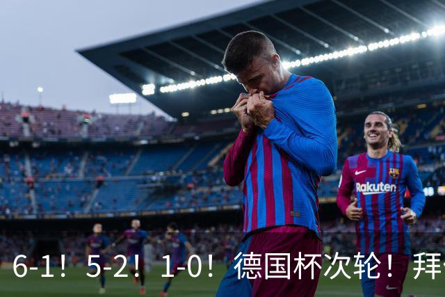 6-1！5-2！1-0！德国杯次轮！拜仁狂胜碾压，药厂斯图惊险过关