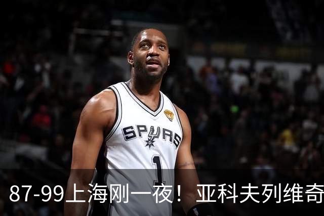 87-99上海刚一夜!亚科夫列维奇赛后坦白,徐杰犀利说出关键!