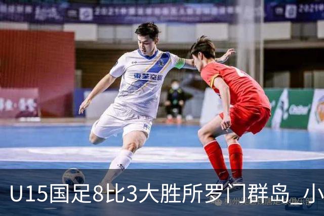 U15国足8比3大胜所罗门群岛 小组第二晋级世界杯第二层级